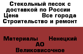  Стекольный песок с доставкой по России › Цена ­ 1 190 - Все города Строительство и ремонт » Материалы   . Ненецкий АО,Великовисочное с.